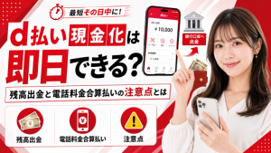 d払い現金化は即日できる？残高出金と電話料金合算払いの注意点とは